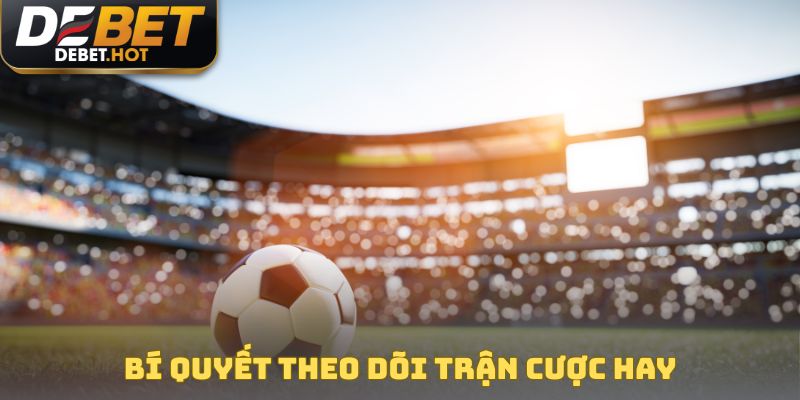 Bí quyết theo dõi trận cược hay