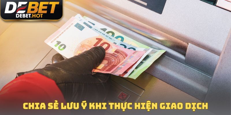 Chia sẻ lưu ý khi tiến hành thực hiện giao dịch