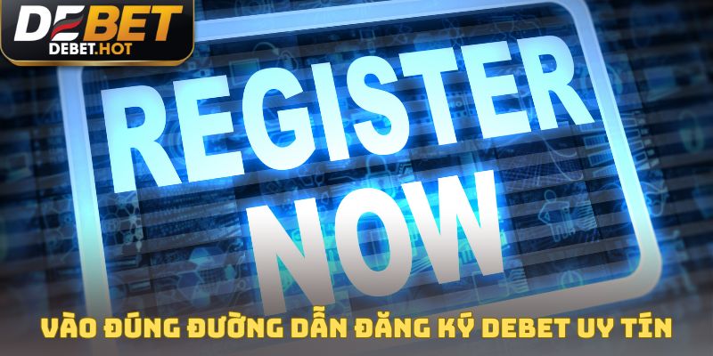 Vào đúng đường dẫn đăng ký DEBET uy tín