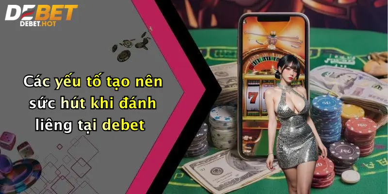Các yếu tố tạo nên sức hút khi đánh liêng tại debet