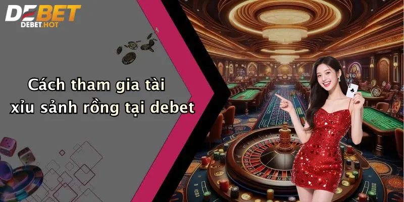 Cách tham gia tài xỉu sảnh rồng tại debet