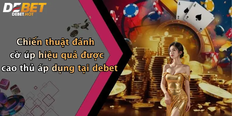Chiến thuật đánh cờ úp hiệu quả được cao thủ áp dụng tại debet