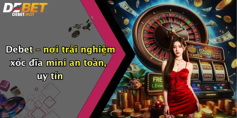 Debet – nơi trải nghiệm xóc đĩa mini an toàn, uy tín