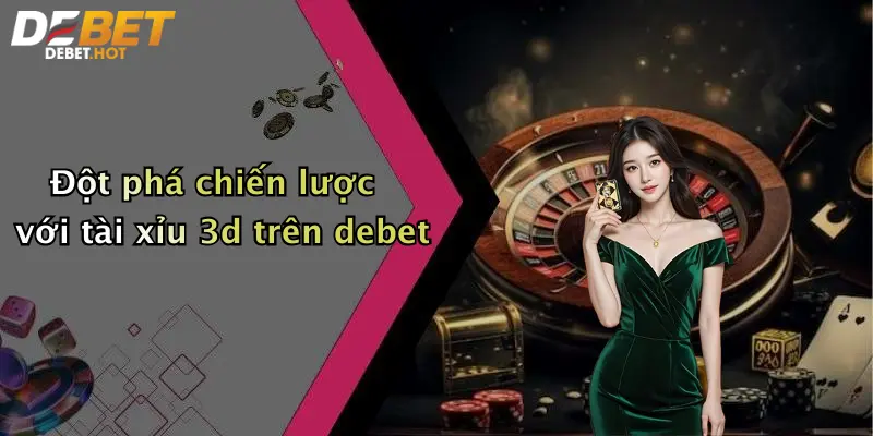 Đột phá chiến lược với tài xỉu 3d trên debet