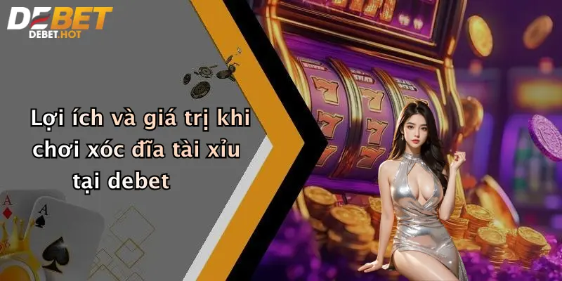 Lợi ích và giá trị khi chơi xóc đĩa tài xỉu tại debet