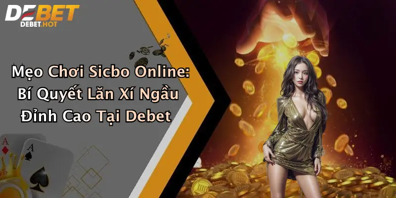 Mẹo Chơi Sicbo Online: Bí Quyết Lăn Xí Ngầu Đỉnh Cao Tại Debet