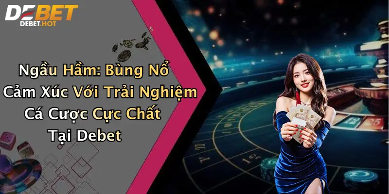 Ngầu Hầm: Bùng Nổ Cảm Xúc Với Trải Nghiệm Cá Cược Cực Chất Tại Debet