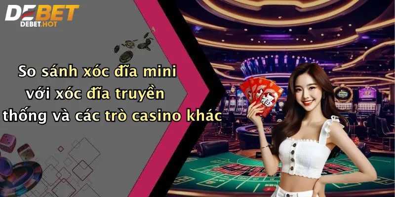 So sánh xóc đĩa mini với xóc đĩa truyền thống và các trò casino khác