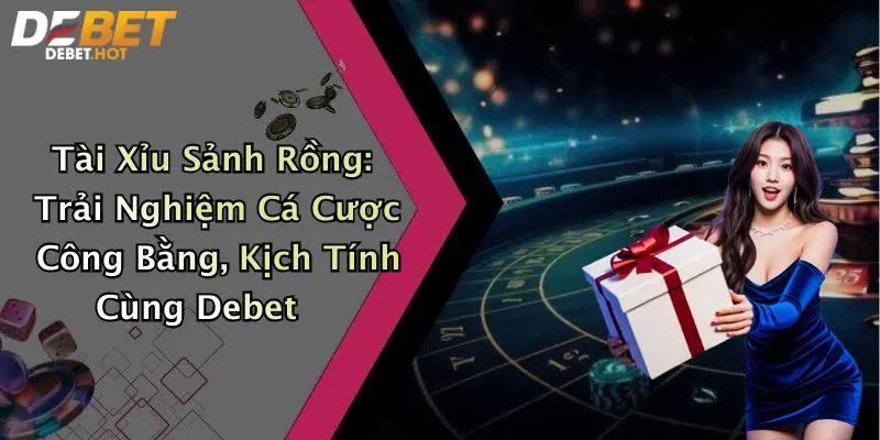Tài Xỉu Sảnh Rồng: Trải Nghiệm Cá Cược Công Bằng, Kịch Tính Cùng Debet