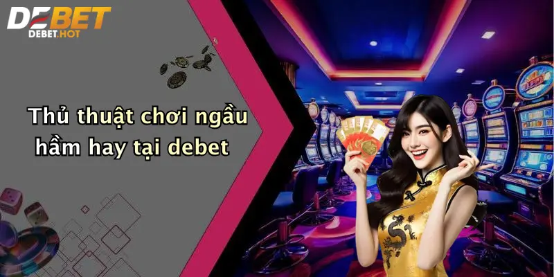 Thủ thuật chơi ngầu hầm hay tại debet