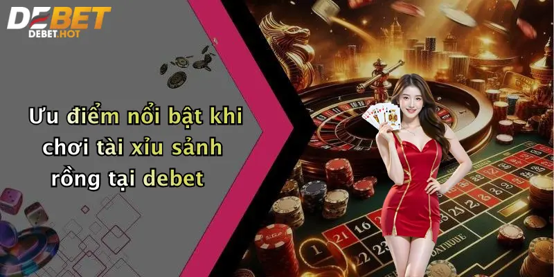 Ưu điểm nổi bật khi chơi tài xỉu sảnh rồng tại debet