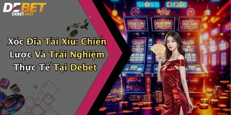 Xóc Đĩa Tài Xỉu: Chiến Lược Và Trải Nghiệm Thực Tế Tại Debet