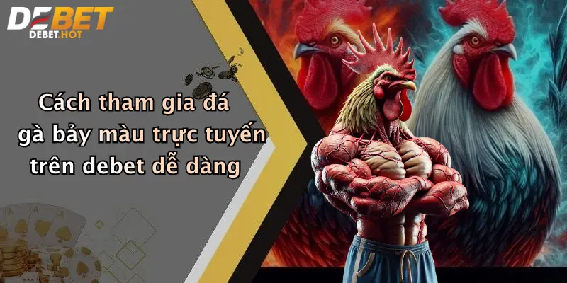 Cách tham gia đá gà bảy màu trực tuyến trên debet dễ dàng
