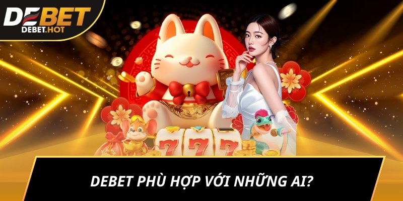 DEBET - Sảnh Game Thể Thao Cá Độ Bóng Đá Uy Tín Chất Lượng 12 DEBET phù hợp với những ai?