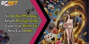 Sicbo Đại Phú Quý: Khám Phá Sân Chơi Cược Cực Đỉnh Tại Nhà Cái Debet